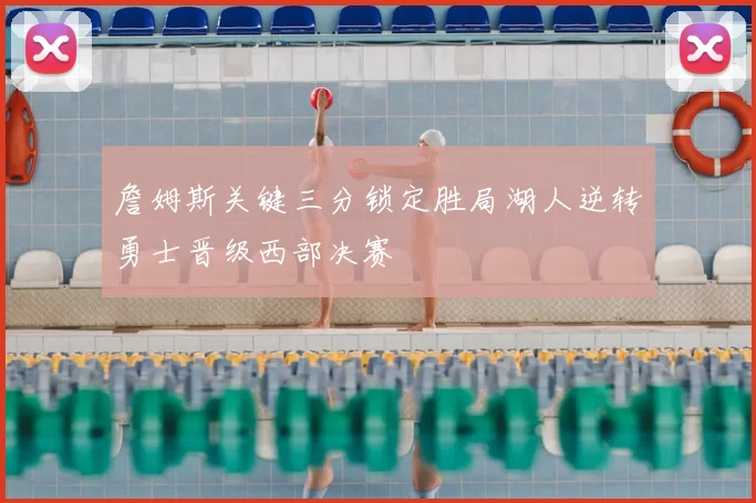 詹姆斯关键三分锁定胜局湖人逆转勇士晋级西部决赛