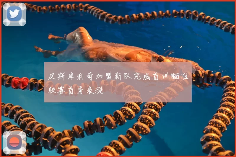 皮斯库利奇加盟新队完成首训瞄准联赛首秀表现