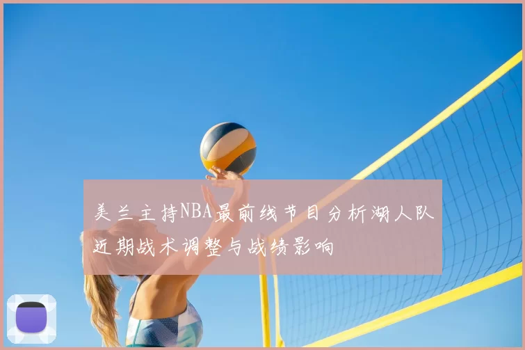 美兰主持NBA最前线节目分析湖人队近期战术调整与战绩影响