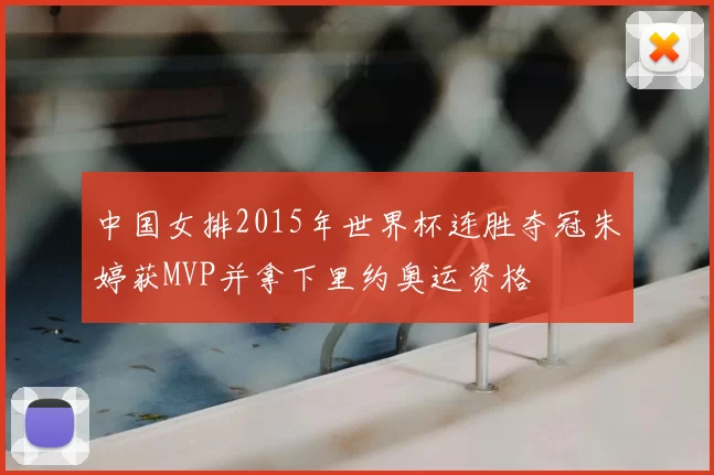 中国女排2015年世界杯连胜夺冠朱婷获MVP并拿下里约奥运资格