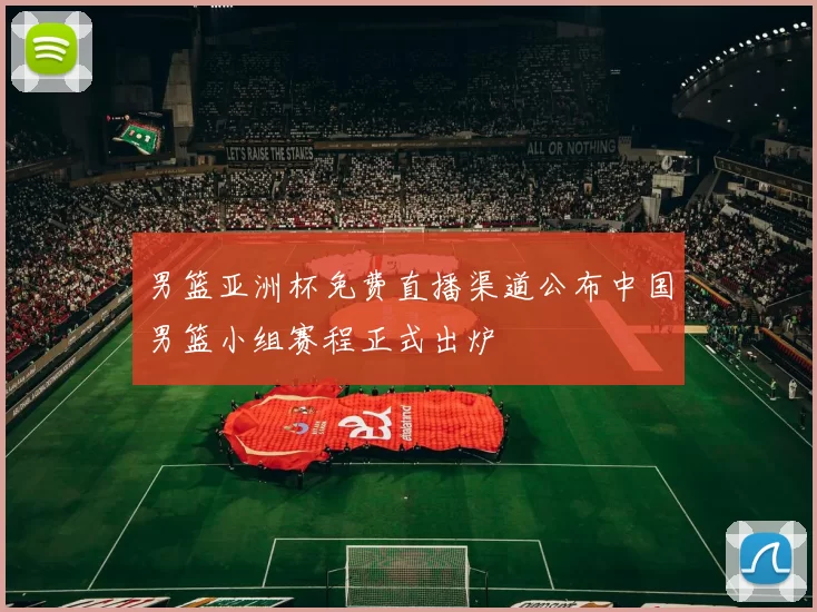 男篮亚洲杯免费直播渠道公布中国男篮小组赛程正式出炉