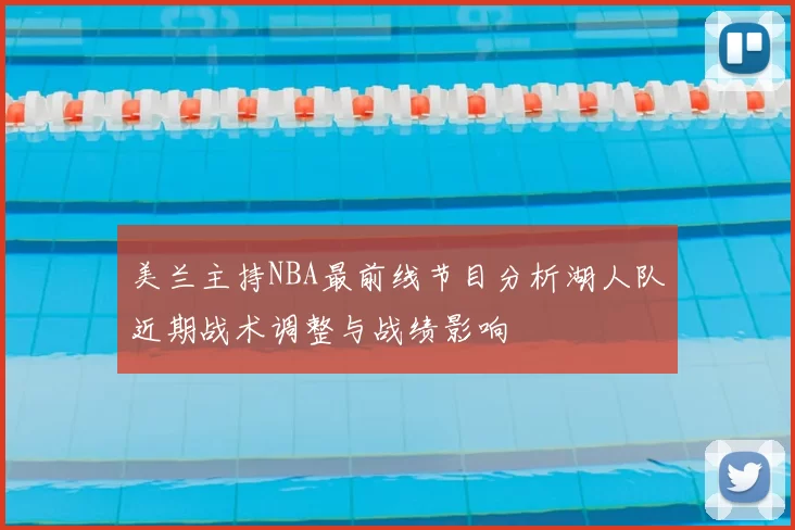 美兰主持NBA最前线节目分析湖人队近期战术调整与战绩影响