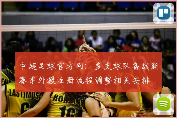 中超足球官方网：多支球队备战新赛季外援注册流程调整相关安排