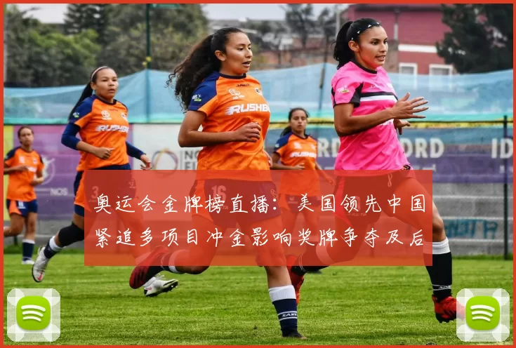 奥运会金牌榜直播：美国领先中国紧追多项目冲金影响奖牌争夺及后续赛程