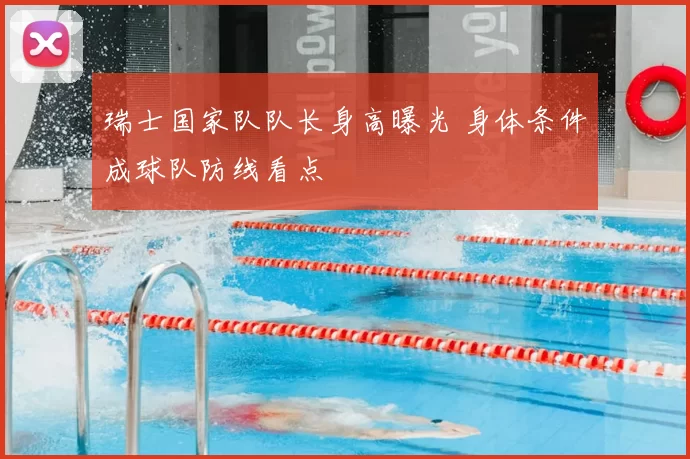 瑞士国家队队长身高曝光 身体条件成球队防线看点