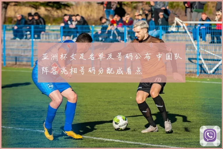 亚洲杯女足名单及号码公布 中国队阵容亮相号码分配成看点