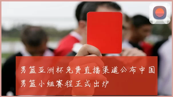 男篮亚洲杯免费直播渠道公布中国男篮小组赛程正式出炉