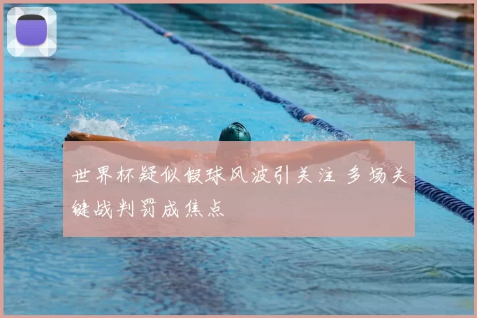 世界杯疑似假球风波引关注 多场关键战判罚成焦点