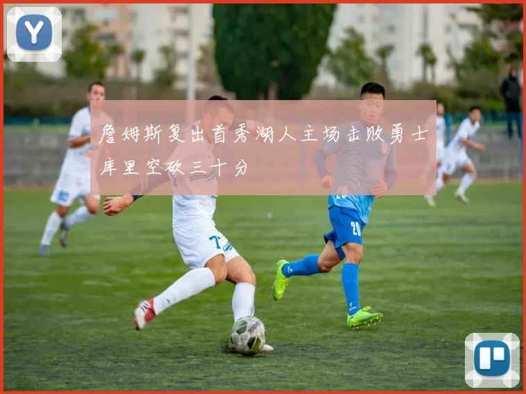 詹姆斯复出首秀湖人主场击败勇士库里空砍三十分