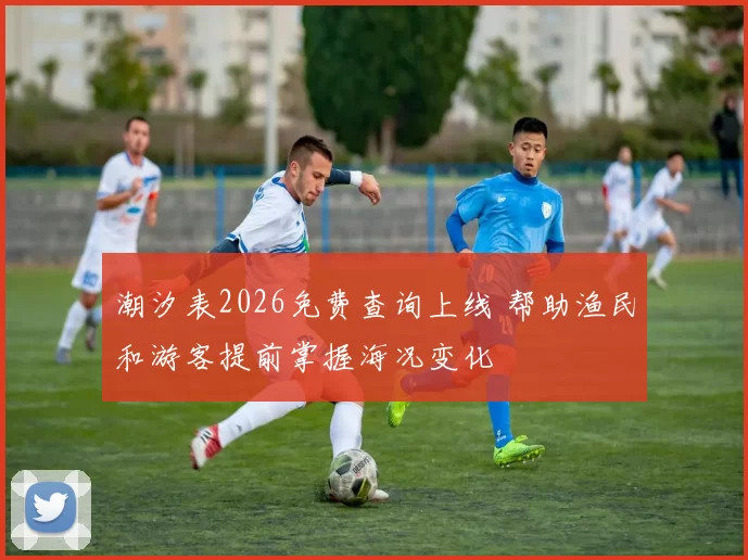 潮汐表2026免费查询上线 帮助渔民和游客提前掌握海况变化