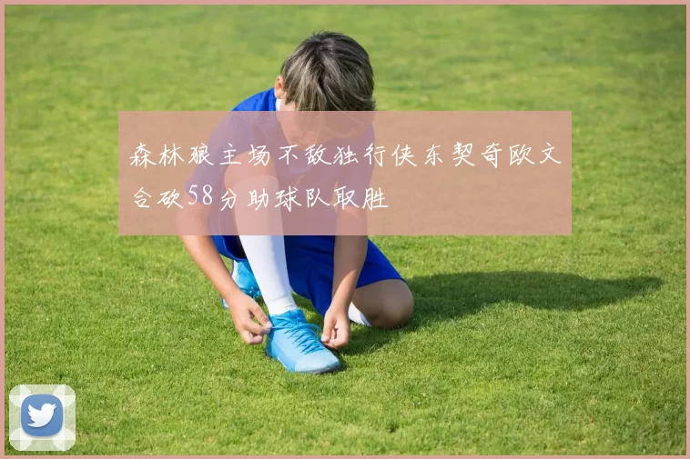 森林狼主场不敌独行侠东契奇欧文合砍58分助球队取胜