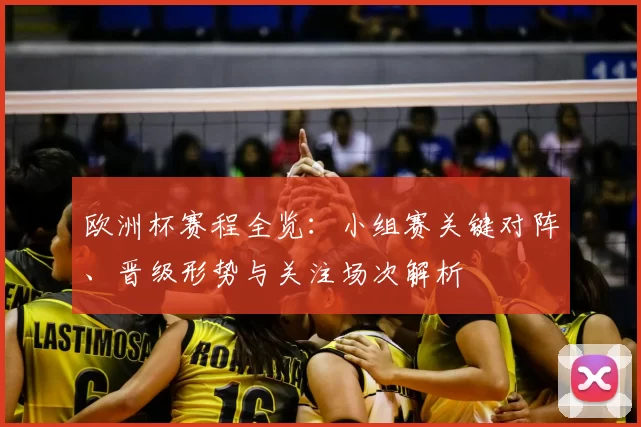 欧洲杯赛程全览：小组赛关键对阵、晋级形势与关注场次解析