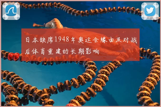 日本缺席1948年奥运会缘由及对战后体育重建的长期影响