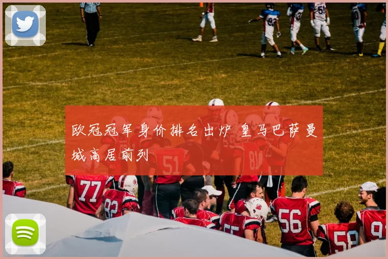 欧冠冠军身价排名出炉 皇马巴萨曼城高居前列