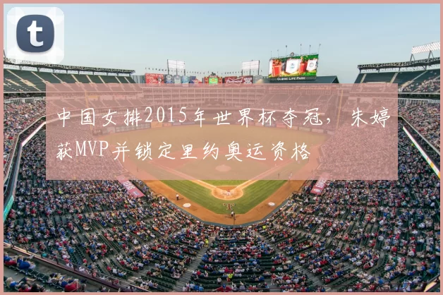 中国女排2015年世界杯夺冠，朱婷获MVP并锁定里约奥运资格