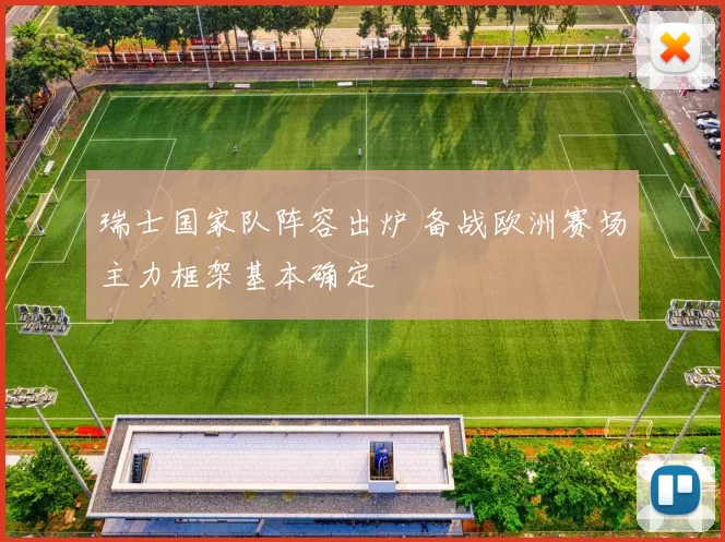 瑞士国家队阵容出炉 备战欧洲赛场主力框架基本确定