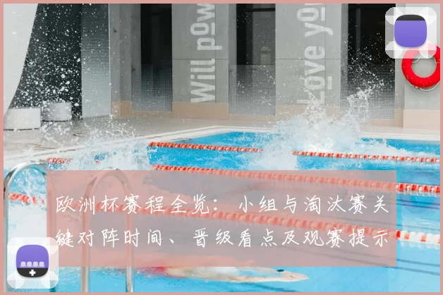 欧洲杯赛程全览：小组与淘汰赛关键对阵时间、晋级看点及观赛提示