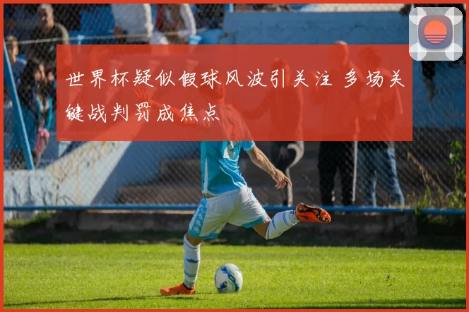 世界杯疑似假球风波引关注 多场关键战判罚成焦点