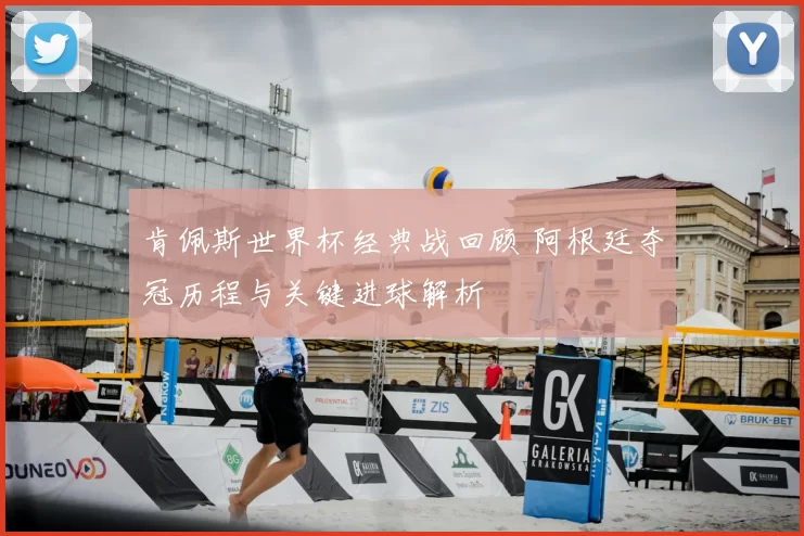 肯佩斯世界杯经典战回顾 阿根廷夺冠历程与关键进球解析