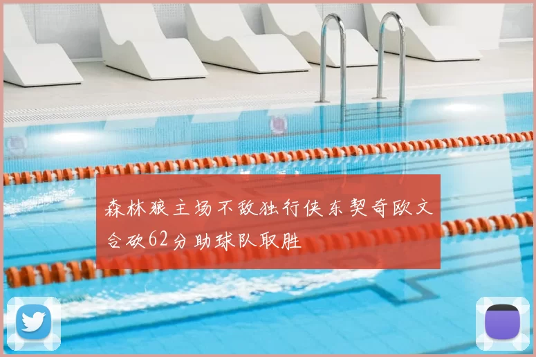 森林狼主场不敌独行侠东契奇欧文合砍62分助球队取胜