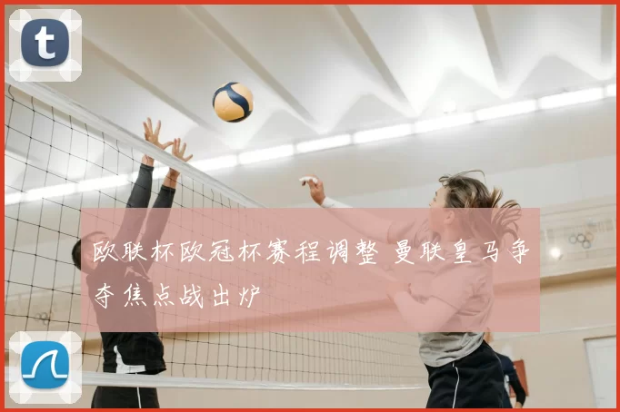 欧联杯欧冠杯赛程调整 曼联皇马争夺焦点战出炉