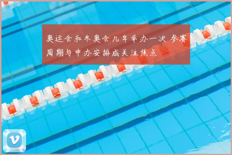 奥运会和冬奥会几年举办一次 参赛周期与申办安排成关注焦点