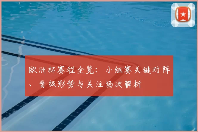 欧洲杯赛程全览：小组赛关键对阵、晋级形势与关注场次解析