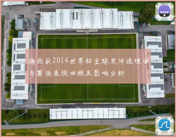 梅西获2014世界杯金球奖评选理由与赛场表现回顾及影响分析